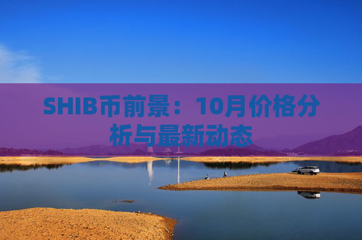SHIB币前景：10月价格分析与最新动态