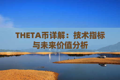 THETA币详解：技术指标与未来价值分析