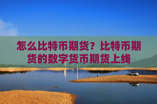 怎么比特币期货？比特币期货的数字货币期货上线