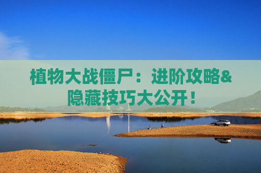 植物大战僵尸：进阶攻略&隐藏技巧大公开！