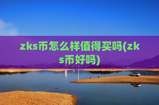 zks币怎么样值得买吗(zks币好吗)