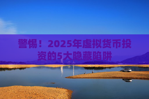 警惕！2025年虚拟货币投资的5大隐藏陷阱