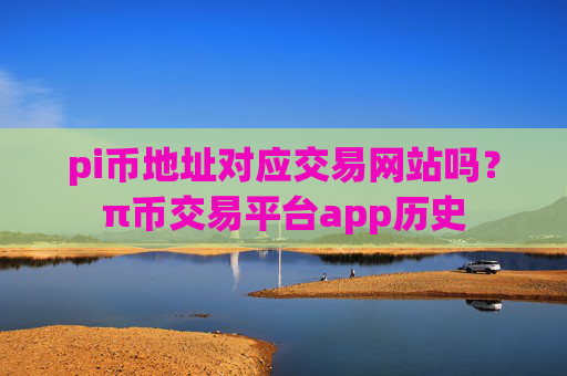 pi币地址对应交易网站吗？π币交易平台app历史