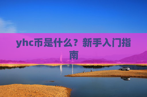 yhc币是什么？新手入门指南