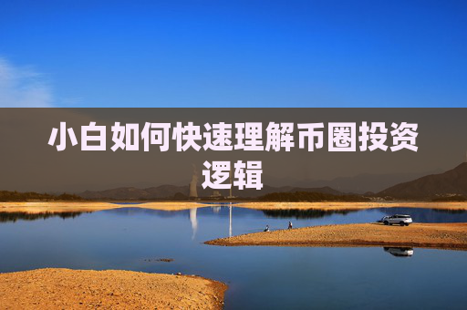 小白如何快速理解币圈投资逻辑