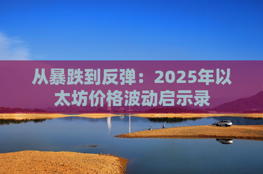 从暴跌到反弹：2025年以太坊价格波动启示录