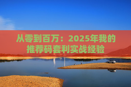 从零到百万:2025年我的推荐码套利实战经验