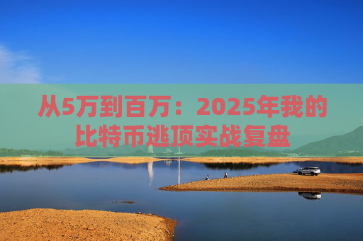 从5万到百万:2025年我的比特币逃顶实战复盘