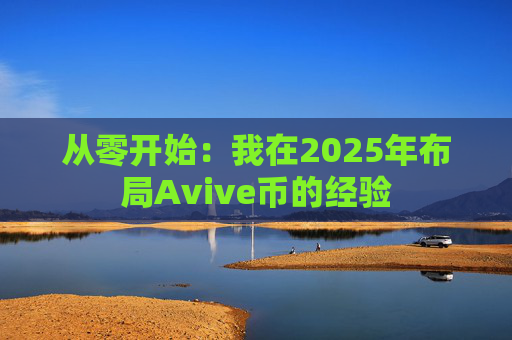 从零开始:我在2025年布局Avive币的经验