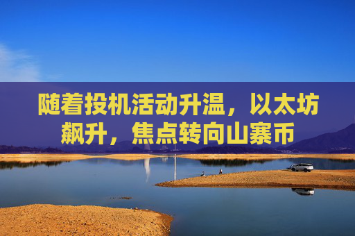 随着投机活动升温，以太坊飙升，焦点转向山寨币