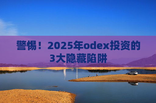 警惕！2025年odex投资的3大隐藏陷阱