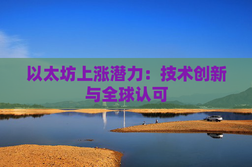 以太坊上涨潜力：技术创新与全球认可