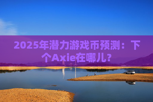 2025年潜力游戏币预测:下个Axie在哪儿?