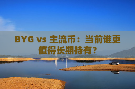 BYG vs 主流币：当前谁更值得长期持有？