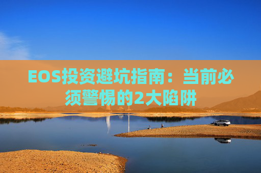 EOS投资避坑指南：当前必须警惕的2大陷阱