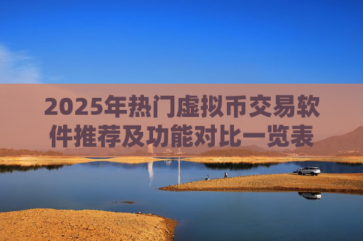 2025年热门虚拟币交易软件推荐及功能对比一览表