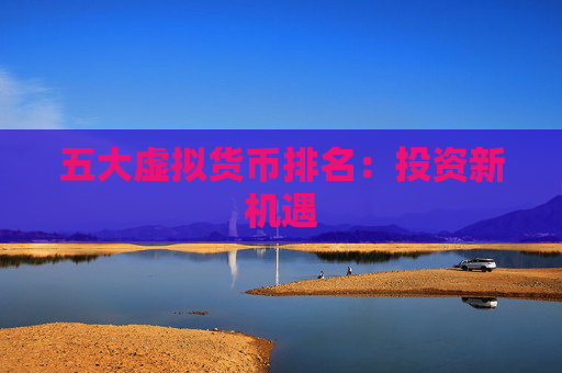 五大虚拟货币排名：投资新机遇