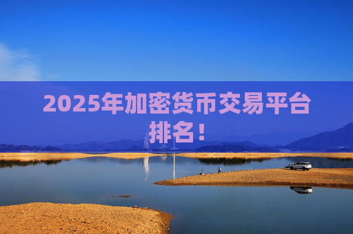 2025年加密货币交易平台排名！