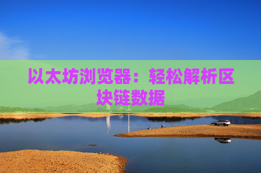以太坊浏览器：轻松解析区块链数据