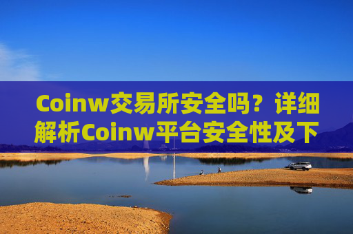 Coinw交易所安全吗?详细解析Coinw平台安全性及下载方法