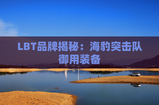 LBT品牌揭秘：海豹突击队御用装备
