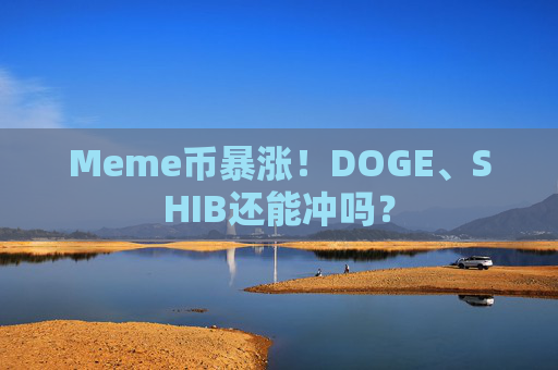 Meme币暴涨！DOGE、SHIB还能冲吗？