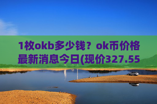 1枚okb多少钱？ok币价格最新消息今日(现价327.557元)