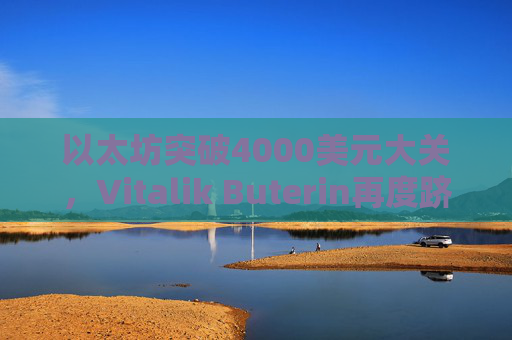 以太坊突破4000美元大关，Vitalik Buterin再度跻身亿万富翁行列