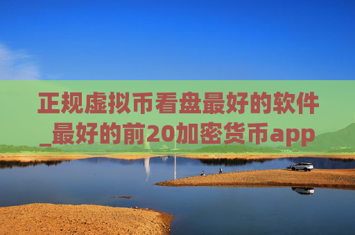正规虚拟币看盘最好的软件_最好的前20加密货币app榜单一览
