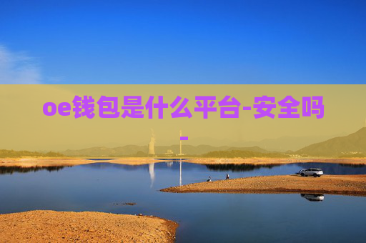 oe钱包是什么平台-安全吗-
