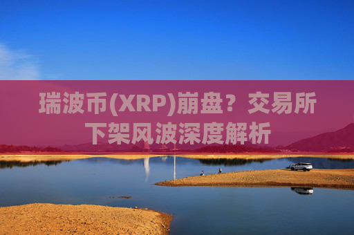 瑞波币(XRP)崩盘?交易所下架风波深度解析