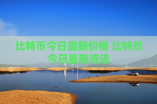 比特币今日最新价格 比特币今日最新资讯