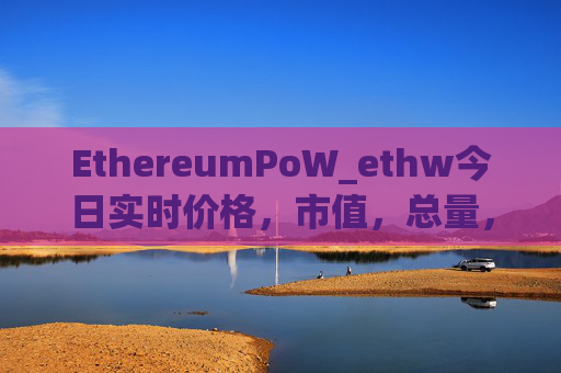 EthereumPoW_ethw今日实时价格，市值，总量，汇率