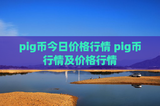 pig币今日价格行情 pig币行情及价格行情