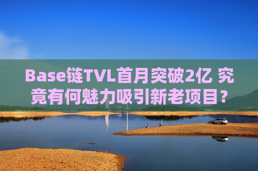 Base链TVL首月突破2亿 究竟有何魅力吸引新老项目？