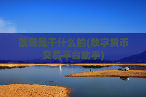 欧易是干什么的(数字货币交易平台助手)