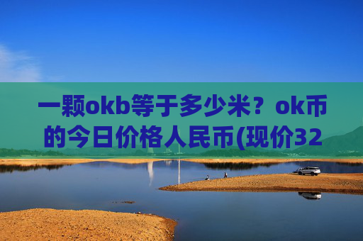 一颗okb等于多少米？ok币的今日价格人民币(现价327.824元)
