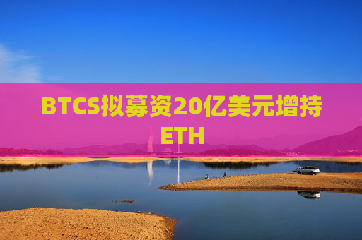 BTCS拟募资20亿美元增持ETH