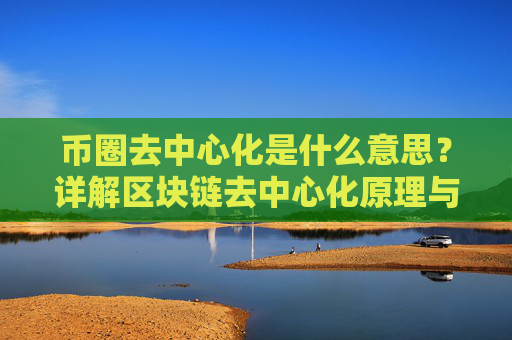 币圈去中心化是什么意思?详解区块链去中心化原理与应用场景