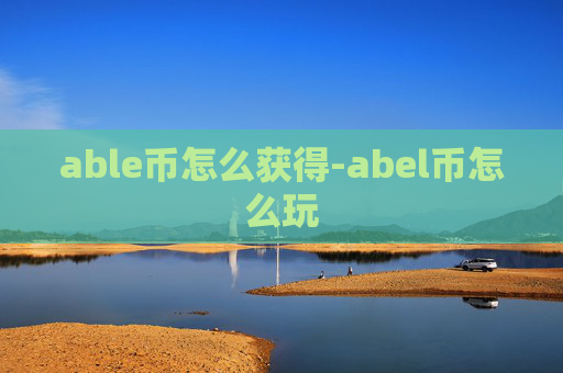 able币怎么获得-abel币怎么玩