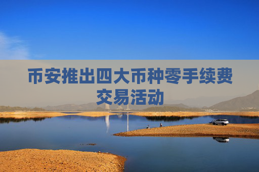 币安推出四大币种零手续费交易活动