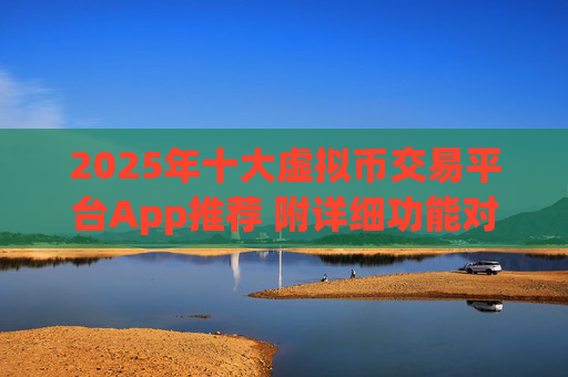 2025年十大虚拟币交易平台App推荐 附详细功能对比