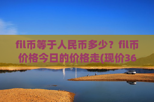 fil币等于人民币多少？fil币价格今日的价格走(现价36.3699元)