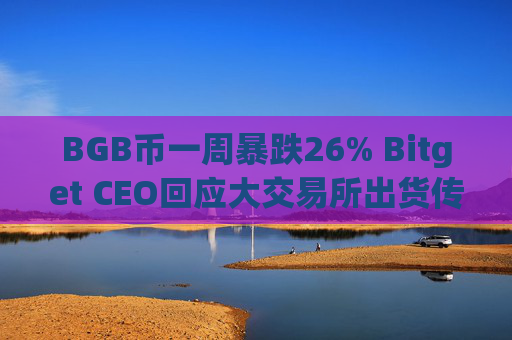 BGB币一周暴跌26% Bitget CEO回应大交易所出货传闻