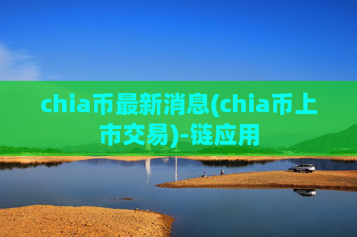 chia币最新消息(chia币上市交易)-链应用