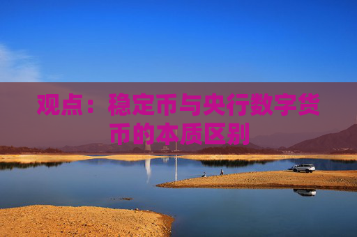 观点：稳定币与央行数字货币的本质区别