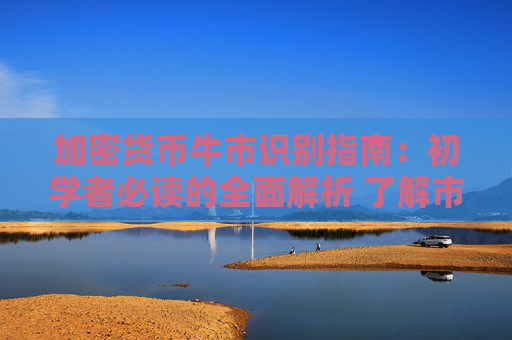 加密货币牛市识别指南：初学者必读的全面解析 了解市场趋势与交易策略