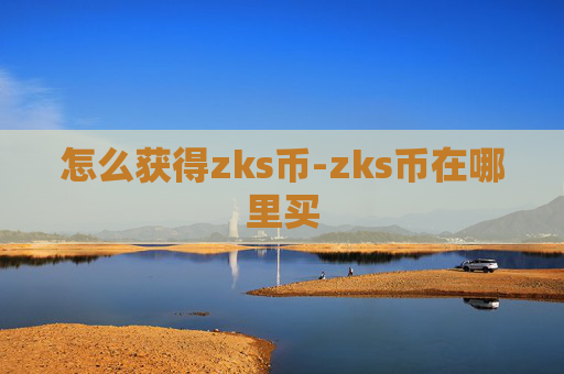 怎么获得zks币-zks币在哪里买