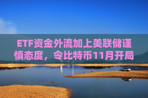 ETF资金外流加上美联储谨慎态度，令比特币11月开局艰难。