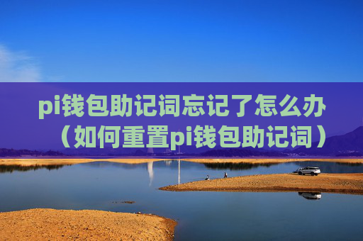 pi钱包助记词忘记了怎么办（如何重置pi钱包助记词）